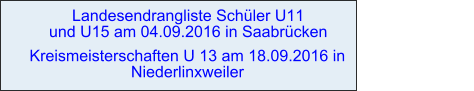 Landesendrangliste Schüler U11                                       und U15 am 04.09.2016 in Saabrücken Kreismeisterschaften U 13 am 18.09.2016 in Niederlinxweiler